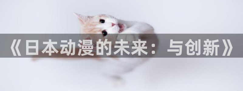 omofun官方正版：《日本动漫的未来：与创新》