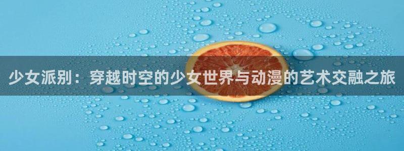 omofun动漫网在线观看：少女派别：穿越时空的少女世界与动漫的艺术交融之旅