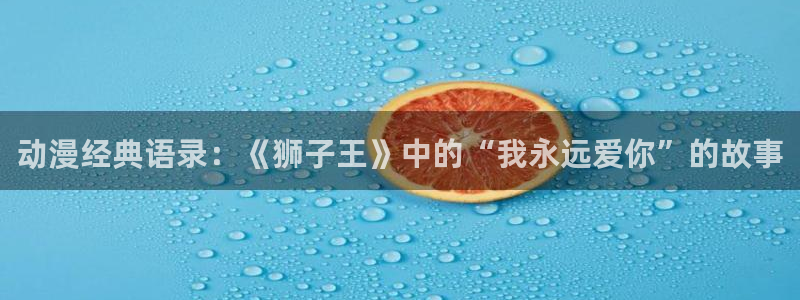 omofun正版官方下载链接：动漫经典语录：《狮子王》中的“我永远爱你”的故事