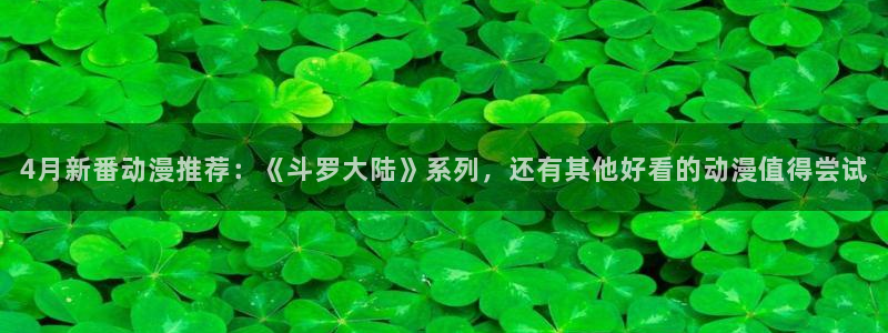 omofun在线：4月新番动漫推荐：《斗罗大陆》系列，还有其他好看的动漫值得尝试