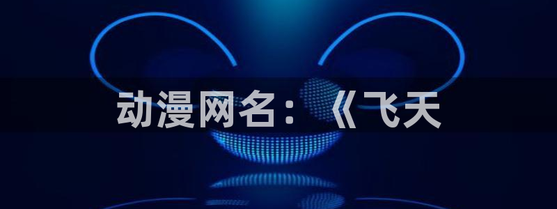 omofun旧版本：动漫网名：《飞天