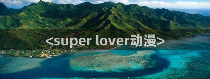 新版omofun下载：<super lover动漫>
