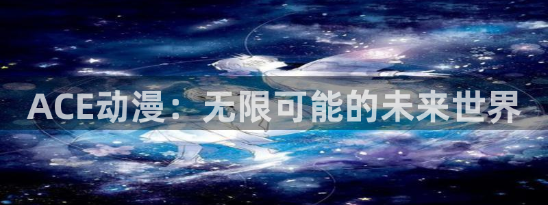 omofun动漫网页版：ACE动漫：无限可能的未来世界